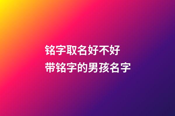铭字取名好不好 带铭字的男孩名字